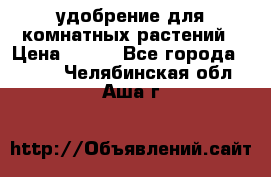 удобрение для комнатных растений › Цена ­ 150 - Все города  »    . Челябинская обл.,Аша г.